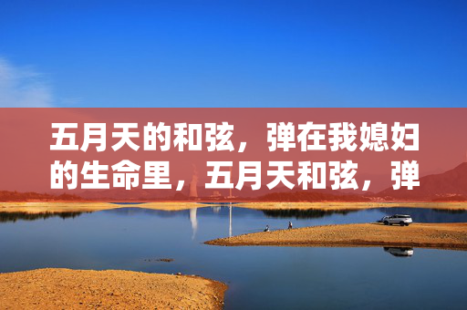 五月天的和弦,弹在我媳妇的生命里,五月天和弦,弹在媳妇的生命里
