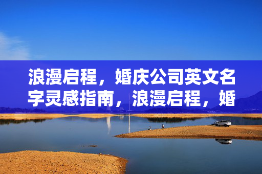 浪漫启程,婚庆公司英文名字灵感指南,浪漫启程,婚庆公司英文名字灵感