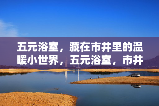 五元浴室,藏在市井里的温暖小世界,五元浴室,市井里的温暖小世界