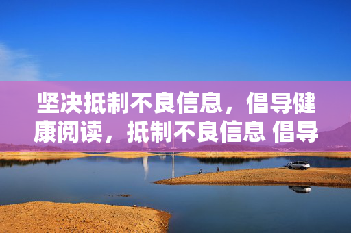 坚决抵制不良信息,倡导健康阅读,抵制不良信息 倡导健康阅读