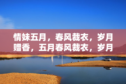 情妹五月,春风裁衣,岁月赠香,五月春风裁衣,岁月情妹赠香
