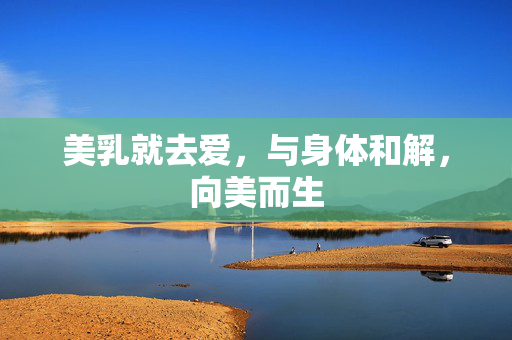 美乳就去爱,与身体和解,向美而生