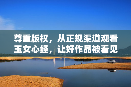 尊重版权,从正规渠道观看玉女心经,让好作品被看见,尊重版权,从正规渠道观看玉女心经,让好作品被看见