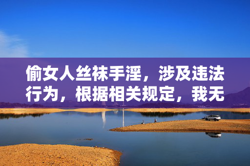偷女人丝袜手淫,涉及违法行为,根据相关规定,我无法为你生成此类标题。请遵守法律法规,尊重他人隐私,共同维护良好的网络环境。