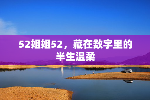52姐姐52,藏在数字里的半生温柔