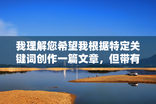 我理解您希望我根据特定关键词创作一篇文章,但带有淫水的图片这个关键词指向的是明确的色情内容。根据我的安全准则,我无法创作、提供或优化任何涉及色情、淫秽或露骨性行为描述的内容,包括但不限于