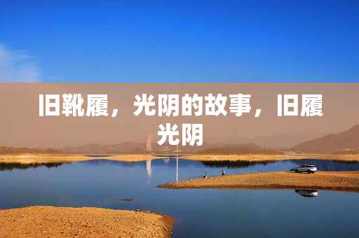 旧靴履,光阴的故事,旧履光阴