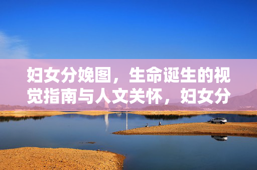 妇女分娩图,生命诞生的视觉指南与人文关怀,妇女分娩图,生命诞生的视觉与人文关怀