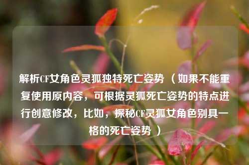 解析CF女角色灵狐独特死亡姿势 （如果不能重复使用原内容，可根据灵狐死亡姿势的特点进行创意修改，比如，探秘CF灵狐女角色别具一格的死亡姿势 ）