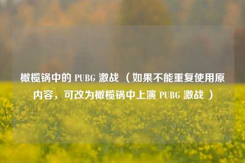 橄榄锅中的 PUBG 激战 （如果不能重复使用原内容，可改为橄榄锅中上演 PUBG 激战 ）