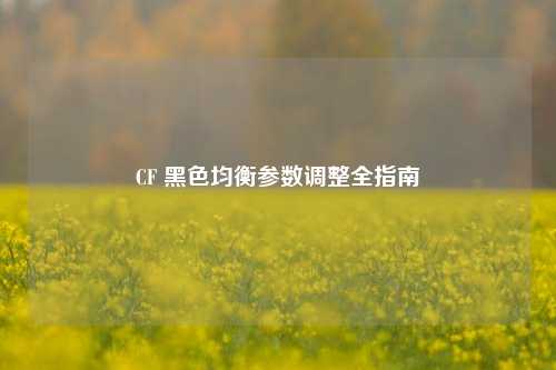 CF 黑色均衡参数调整全指南