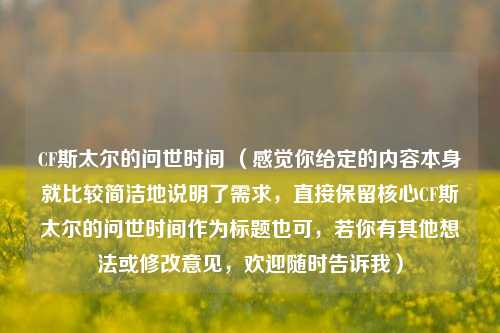 CF斯太尔的问世时间 (感觉你给定的内容本身就比较简洁地说明了需求,直接保留核心CF斯太尔的问世时间作为标题也可,若你有其他想法或修改意见,欢迎随时告诉我)