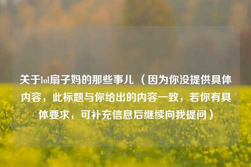 关于lol扇子妈的那些事儿 (因为你没提供具体内容,此标题与你给出的内容一致,若你有具体要求,可补充信息后继续向我提问)