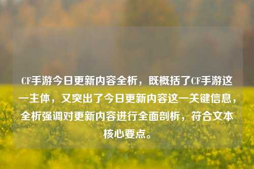 CF手游今日更新内容全析,既概括了CF手游这一主体,又突出了今日更新内容这一关键信息,全析强调对更新内容进行全面剖析,符合文本核心要点。