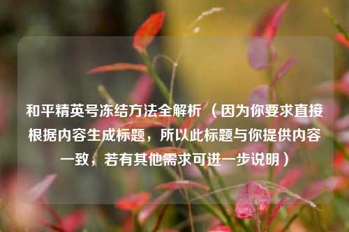 和平精英号冻结方法全解析 (因为你要求直接根据内容生成标题,所以此标题与你提供内容一致,若有其他需求可进一步说明)