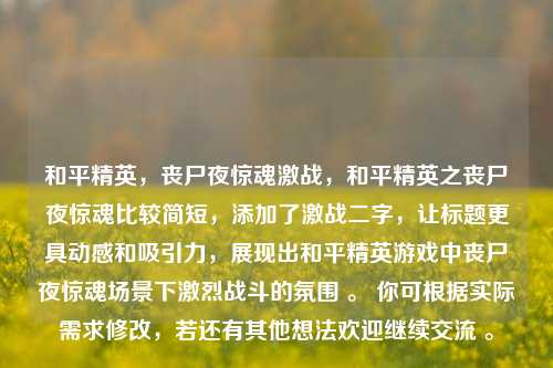和平精英,丧尸夜惊魂激战,和平精英之丧尸夜惊魂比较简短,添加了激战二字,让标题更具动感和吸引力,展现出和平精英游戏中丧尸夜惊魂场景下激烈战斗的氛围 。 你可根据实际需求修改,若还有其他想法欢迎继续交流 。