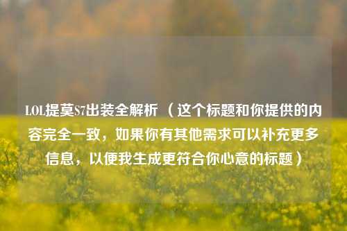LOL提莫S7出装全解析 (这个标题和你提供的内容完全一致,如果你有其他需求可以补充更多信息,以便我生成更符合你心意的标题)