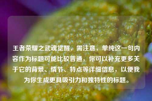 王者荣耀之武魂觉醒,需注意,单纯这一句内容作为标题可能比较普通,你可以补充更多关于它的背景、情节、特点等详细信息,以便我为你生成更具吸引力和独特性的标题。