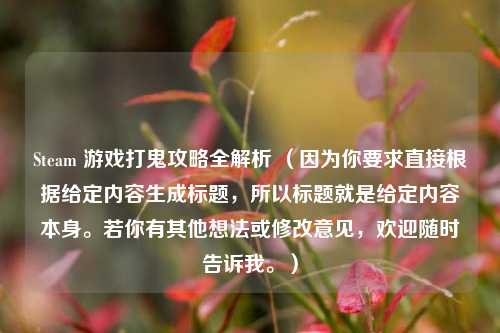 Steam 游戏打鬼攻略全解析 (因为你要求直接根据给定内容生成标题,所以标题就是给定内容本身。若你有其他想法或修改意见,欢迎随时告诉我。)