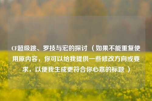 CF超级跳、罗技与宏的探讨 (如果不能重复使用原内容,你可以给我提供一些修改方向或要求,以便我生成更符合你心意的标题 )