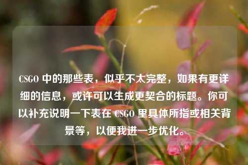 CSGO 中的那些表,似乎不太完整,如果有更详细的信息,或许可以生成更契合的标题。你可以补充说明一下表在 CSGO 里具体所指或相关背景等,以便我进一步优化。