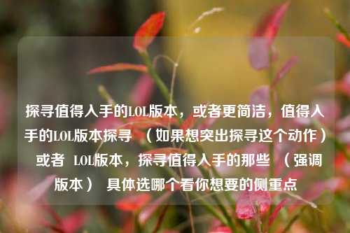 探寻值得入手的LOL版本，或者更简洁，值得入手的LOL版本探寻  （如果想突出探寻这个动作）  或者  LOL版本，探寻值得入手的那些  （强调版本）  具体选哪个看你想要的侧重点