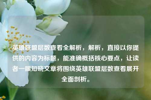 英雄联盟层数查看全解析，解析，直接以你提供的内容为标题，能准确概括核心要点，让读者一眼知晓文章将围绕英雄联盟层数查看展开全面剖析。
