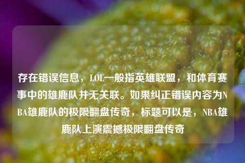 存在错误信息，LOL一般指英雄联盟，和体育赛事中的雄鹿队并无关联。如果纠正错误内容为NBA雄鹿队的极限翻盘传奇，标题可以是，NBA雄鹿队上演震撼极限翻盘传奇
