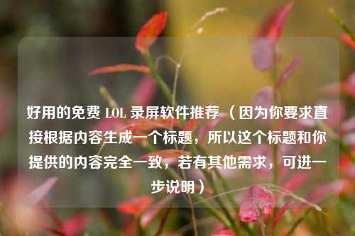 好用的免费 LOL 录屏软件推荐 （因为你要求直接根据内容生成一个标题，所以这个标题和你提供的内容完全一致，若有其他需求，可进一步说明）