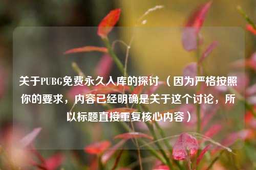 关于PUBG免费永久入库的探讨 （因为严格按照你的要求，内容已经明确是关于这个讨论，所以标题直接重复核心内容）