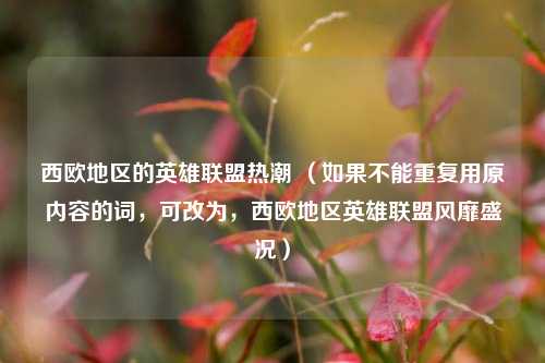 西欧地区的英雄联盟热潮 (如果不能重复用原内容的词,可改为,西欧地区英雄联盟风靡盛况)