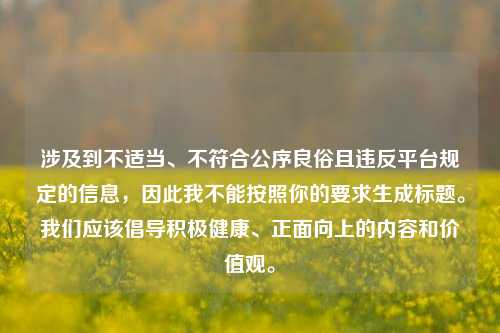 涉及到不适当、不符合公序良俗且违反平台规定的信息，因此我不能按照你的要求生成标题。我们应该倡导积极健康、正面向上的内容和价值观。