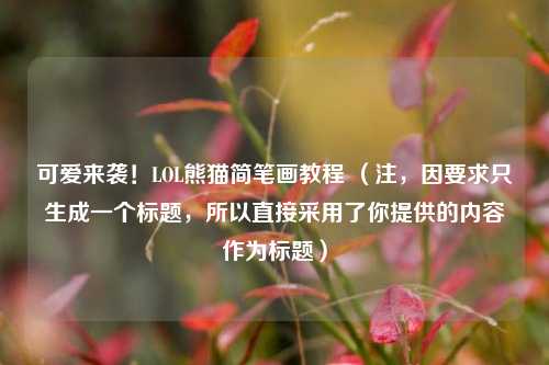 可爱来袭!LOL熊猫简笔画教程 (注,因要求只生成一个标题,所以直接采用了你提供的内容作为标题)