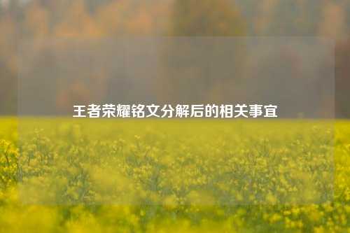 王者荣耀铭文分解后的相关事宜