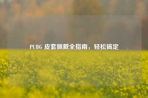 PUBG 皮套佩戴全指南，轻松搞定