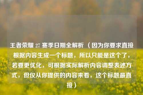 王者荣耀 27 赛季日期全解析 （因为你要求直接根据内容生成一个标题，所以只能是这个了，若要更优化，可根据实际解析内容调整表述方式，但仅从你提供的内容来看，这个标题最直接）