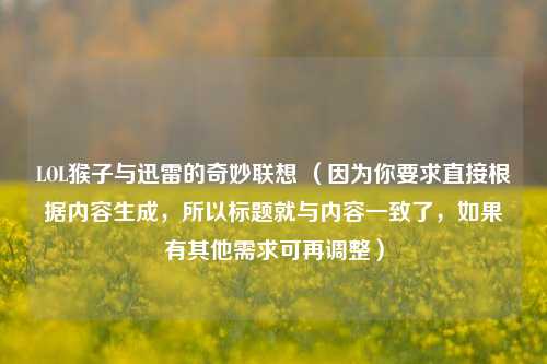 LOL猴子与迅雷的奇妙联想 （因为你要求直接根据内容生成，所以标题就与内容一致了，如果有其他需求可再调整）