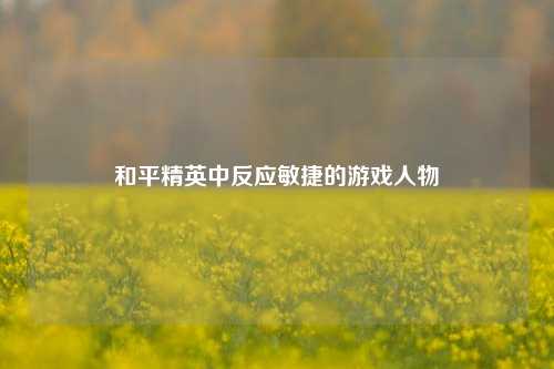 和平精英中反应敏捷的游戏人物
