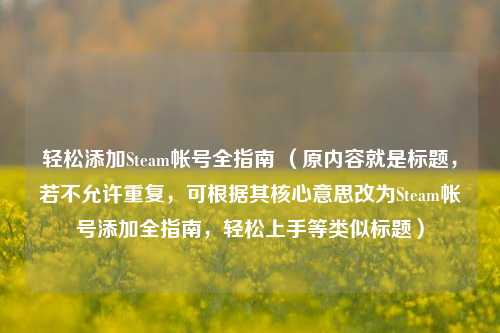 轻松添加Steam帐号全指南 (原内容就是标题,若不允许重复,可根据其核心意思改为Steam帐号添加全指南,轻松上手等类似标题)