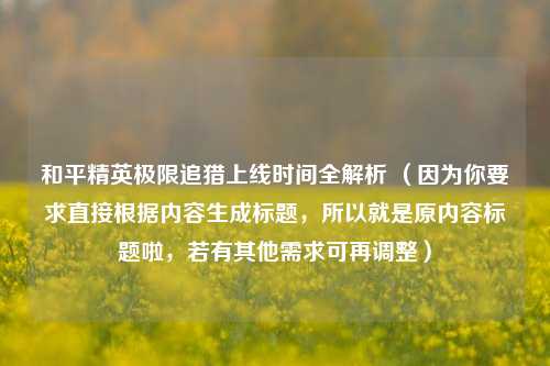 和平精英极限追猎上线时间全解析 （因为你要求直接根据内容生成标题，所以就是原内容标题啦，若有其他需求可再调整）