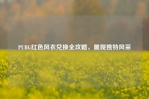 PUBG红色风衣兑换全攻略，展现独特风采