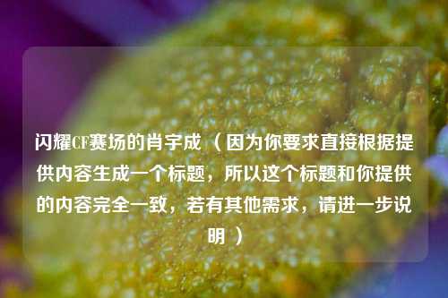 闪耀CF赛场的肖宇成 (因为你要求直接根据提供内容生成一个标题,所以这个标题和你提供的内容完全一致,若有其他需求,请进一步说明 )