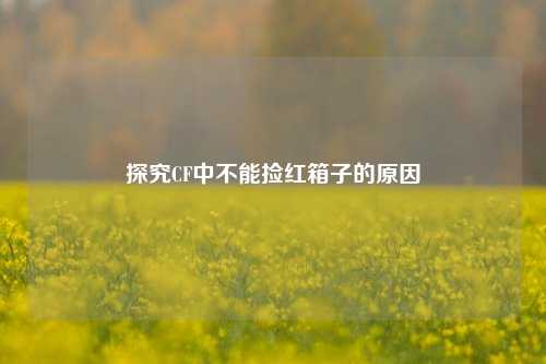 探究CF中不能捡红箱子的原因