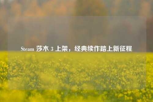 Steam 莎木 3 上架,经典续作踏上新征程