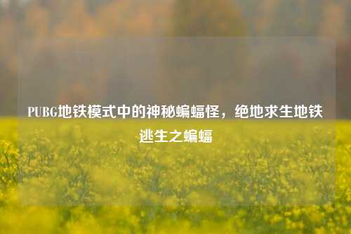 PUBG地铁模式中的神秘蝙蝠怪,绝地求生地铁逃生之蝙蝠