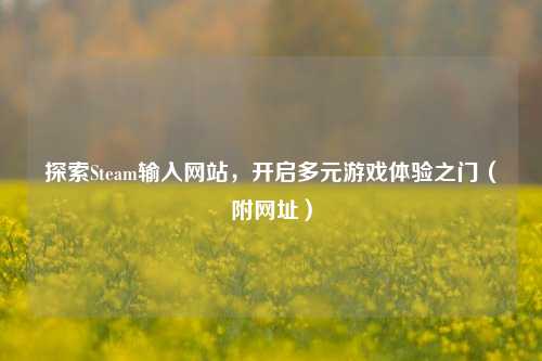 探索Steam输入网站，开启多元游戏体验之门（附网址）