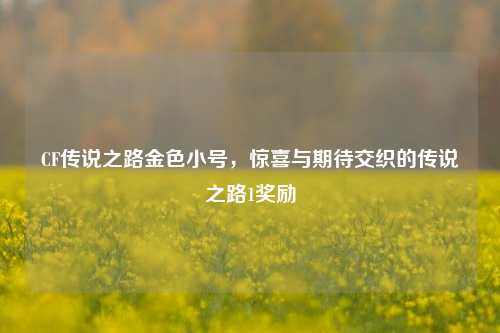 CF传说之路金色小号，惊喜与期待交织的传说之路1奖励