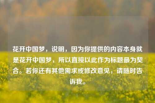 花开中国梦,说明,因为你提供的内容本身就是花开中国梦,所以直接以此作为标题最为契合。若你还有其他需求或修改意见,请随时告诉我。