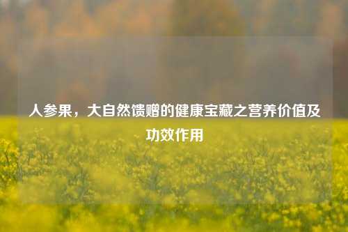 人参果,大自然馈赠的健康宝藏之营养价值及功效作用