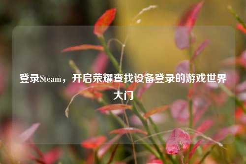 登录Steam，开启荣耀查找设备登录的游戏世界大门